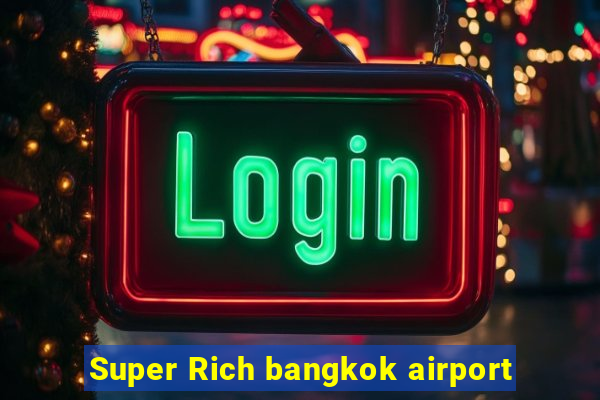 Super Rich bangkok airport